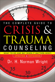The Complete Guide to Crisis & Trauma Counseling: What to Do and Say When It Matters Most!