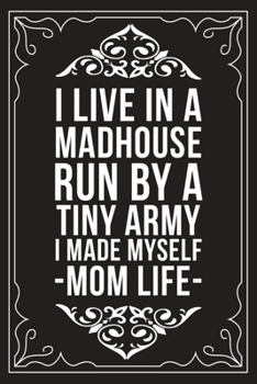 I Live in a Madhouserun by a Tiny Army I Made Myself Momlife: Sarcastic blank lined journal, Funny 6X9 gift notebook for Mom, Best Friend, Coworkers. (great alternative to a card)