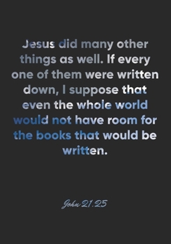 John 21:25 Notebook: Jesus did many other things as well. If every one of them were written down, I suppose that even the whole world would not have ... Christian Journal/Diary Gift, Doodle Present