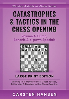 Catastrophes & Tactics in the Chess Opening - Volume 4: Dutch, Benonis & d-pawn Specials  - Large Print Edition: Winning in 15 Moves or Less: Chess ... Quickly at Chess Series - Large Print)