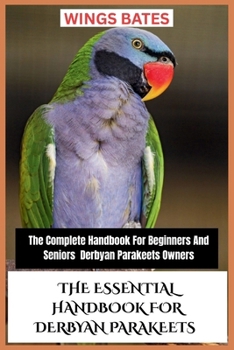 Paperback The Essential Handbook for Derbyan Parakeets: The Complete Handbook For Beginners And Seniors Derbyan Parakeets Owners Book