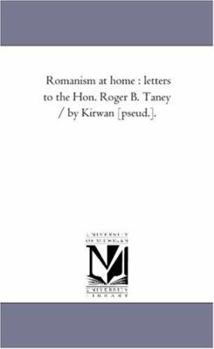 Romanism at home : letters to the Hon. Roger B. Taney / by Kirwan [pseud.].