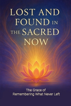 Paperback Lost and Found in the Sacred Now: The Grace of Remembering What Never Left Book