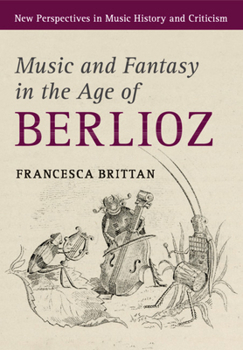 Music and Fantasy in the Age of Berlioz - Book  of the New Perspectives in Music History and Criticism