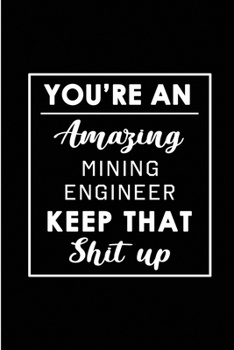 You're An Amazing Mining Engineer. Keep That Shit Up.: Blank Lined Funny Mining Engineering Journal Notebook Diary - Perfect Gag Birthday, ... Gift for friends, family and coworkers