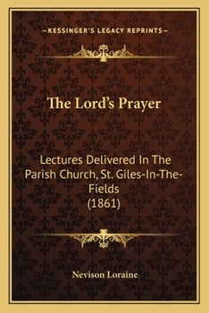 Paperback The Lord's Prayer: Lectures Delivered In The Parish Church, St. Giles-In-The-Fields (1861) Book