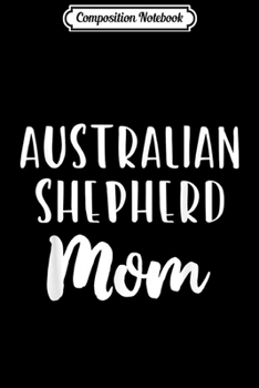 Composition Notebook: Australian Shepherd Mom Funny Dog Lover Gift  Journal/Notebook Blank Lined Ruled 6x9 100 Pages