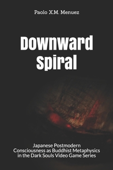 Paperback Downward Spiral: Japanese Postmodern Consciousness as Buddhist Metaphysics in the Dark Souls Video Game Series Book