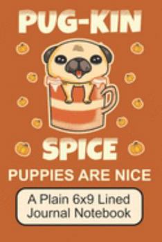 Paperback Pug-Kin Spice Puppies Are Nice/ A Plain 6x9 Lined Journal Notebook: Cute, Adorable Pug Puppy/ The Perfect Notebook For Writing Down Your Thoughts Or N Book