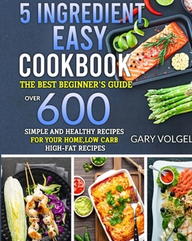 Paperback 5 Ingredient Easy Cookbook: The best beginner's guide, over 600 Simple and Healthy Recipes for your home, low carb High-Fat recipes. Book