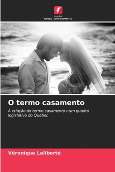 O termo casamento: A criação do termo casamento num quadro legislativo do Québec