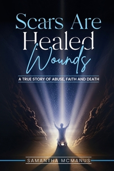 Paperback Scars Are Healed Wounds: A True Story About Abuse, Death and Faith Book