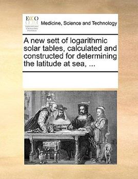 Paperback A new sett of logarithmic solar tables, calculated and constructed for determining the latitude at sea, ... Book