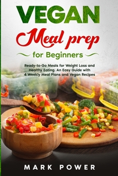 Paperback VEGAN MEAL PREP for Beginners: Ready-to-Go Meals for Weight Loss and Healthy Eating. An Easy Guide with 4 Weekly Plans and Vegan Recipes. Book