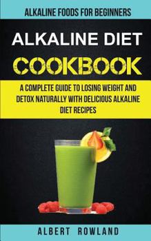 Paperback Alkaline Diet Cookbook: A Complete Guide to Losing Weight and Detox Naturally with Delicious Alkaline Diet Recipes: Alkaline Foods for Beginne Book