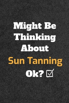 Might Be Thinking about Sun Tanning Ok? Funny /Lined Notebook/Journal Great Office School Writing Note Taking : Lined Notebook/ Journal 120 Pages , Soft Cover , Matte Finish