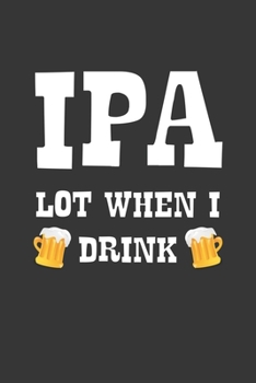 Paperback IPA Lot When I Drink Notebook: Lined Journal, 120 Pages, 6 x 9, Affordable Gift Journal Matte Finish Book