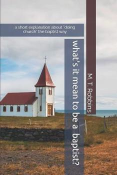 Paperback What's it Mean to be a Baptist?: A Short Explanation About "Doing Church" the Baptist Way Book