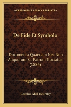 De Fide Et Symbolo: Documenta Quaedam Nec Non Aliquorum Ss. Patrum Tractatus (1884)