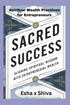 Paperback Sacred Success: Aligning Spiritual Wisdom with Entrepreneurial Wealth: Spiritual Wealth Practices for Entrepreneurs Book