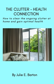 Paperback The Clutter-Health Connection (print version): how to clear the ongoing clutter at home and gain optimal health Book