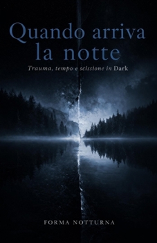 Quando arriva la notte: Trauma, tempo e scissione in Dark (Italian Edition)