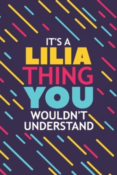 IT'S A LILIA THING YOU WOULDN'T UNDERSTAND: Lined Notebook / Journal Gift, 120 Pages, 6x9, Soft Cover, Glossy Finish