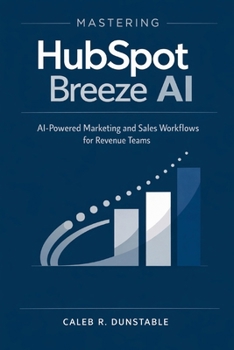 Mastering HubSpot Breeze AI: AI-Powered Marketing and Sales Workflows for Revenue Teams