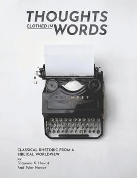 Paperback Thoughts Clothed in Words: Classical Rhetoric from a Biblical Worldview Book