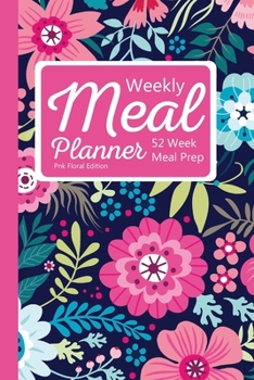 Weekly Meal Planner: 52 Week Meal Prep: Pink Floral Edition: Food Log Tracker with Grocery List for Planning Daily Meals