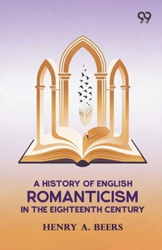 A History Of English Romanticism In The Eighteenth Century