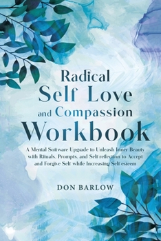 Paperback Radical Self Love and Compassion Workbook: A Mental Software Upgrade to Unleash Inner Beauty with Rituals, Prompts, and Self-reflection to Accept and Book