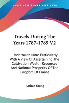 Paperback Travels During The Years 1787-1789 V2: Undertaken More Particularly With A View Of Ascertaining The Cultivation, Wealth, Resources And National Prospe Book