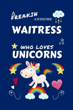 A Freakin Awesome Waitress Who Loves Unicorns: Perfect Gag Gift For An Waitress Who Happens To Be Freaking Awesome And Loves Unicorns! | Blank Lined ... | Humour and Banter | Birthday| Hen | | An