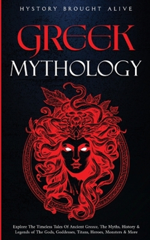 Greek Mythology: Explore The Timeless Tales Of Ancient Greece, The Myths, History & Legends of The Gods, Goddesses, Titans, Heroes, Monsters & More Kindle Edition