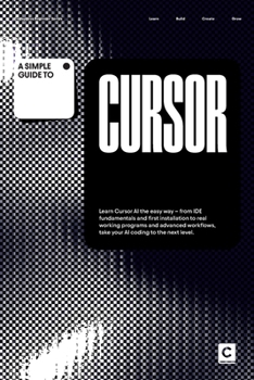 A Simple Guide to Cursor: Learn Cursor AI the easy way – from IDE fundamentals and first installation to real working programs and advanced workflows, ... & Development in an AI-Enabled World)