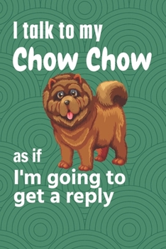 Paperback I talk to my Chow Chow as if I'm going to get a reply: For Chow Chow Puppy Fans Book