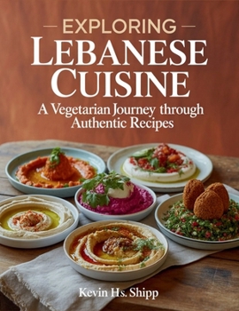 Exploring Lebanese Cuisine: A Vegetarian Journey through Authentic Recipes - Kevin HS Shipp