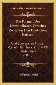 Paperback Die Formen Des Unmittelbaren Verkehrs Zwischen Den Deutschen Kaisern: Und Souveranen Fursten Vornehmlich Im X, XI Und XII Jahrhundert (1888) [German] Book