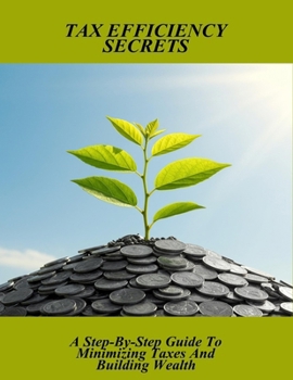 Paperback Tax Efficiency Secrets: A Step-By-Step Guide To Minimizing Taxes And Building Wealth Book