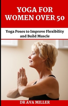 Paperback The Yoga for Women Over 50: Yoga Poses to Improve Flexibility and Build Muscle Book