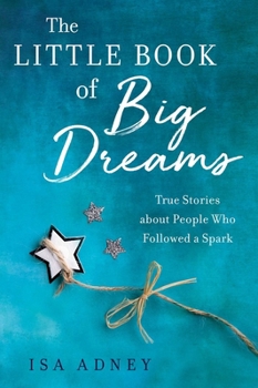 Paperback The Little Book of Big Dreams: True Stories about People Who Followed a Spark Book