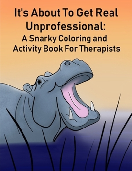 Paperback It's About To Get Real Unprofessional: A Snarky Coloring and Activity Book For Therapists Book