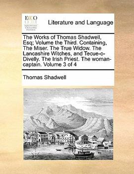 Paperback The Works of Thomas Shadwell, Esq; Volume the Third. Containing, the Miser. the True Widow. the Lancashire Witches, and Tecue-O-Divelly. the Irish Pri Book