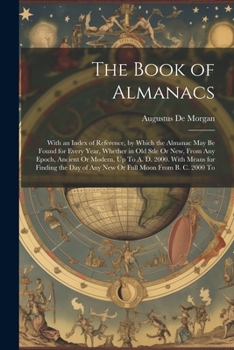 Paperback The Book of Almanacs: With an Index of Reference, by Which the Almanac May Be Found for Every Year, Whether in Old Stle Or New, From Any Epo Book