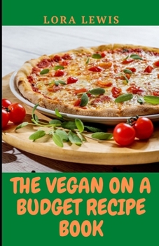 The Vegan-on-a-Budget Recipe Book: Quick, Easy, and Budget-Friendly Delicious Plant-Based Recipes