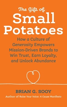 Paperback The Gift of Small Potatoes: How a Culture of Generosity Empowers Mission-Driven Brands to Win Trust, Earn Loyalty, and Unlock Abundance Book