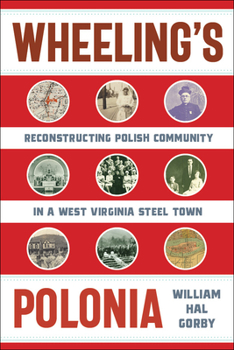 Wheeling's Polonia: Reconstructing Polish Community in a West Virginia Steel Town - Book  of the West Virginia and Appalachia