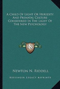 A Child Of Light Or Heredity And Prenatal Culture Considered In The Light Of The New Psychology