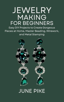 Paperback Jewelry Making for Beginners: Easy DIY Projects to Create Gorgeous Pieces at Home, Master Beading, Wirework, and Metal Stamping Book